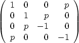 \begin{displaymath}
\left(
\begin{array}{rrrr}
1 & 0 & 0 & p \\
0 & 1 & p & 0 \\
0 & p & -1 & 0 \\
p & 0 & 0 & -1
\end{array} \right)
\end{displaymath}