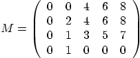 \begin{displaymath}
M = \left(
\begin{array}{ccccc}
0 & 0 & 4 & 6 & 8 \\
0 ...
...0 & 1 & 3 & 5 & 7 \\
0 & 1 & 0 & 0 & 0
\end{array} \right)
\end{displaymath}