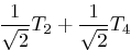 $\displaystyle \frac{1}{\sqrt2} T_2 + \frac{1}{\sqrt2} T_4$