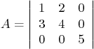 \begin{displaymath}
A =
\left\vert
\begin{array}{ccc}
1 & 2 & 0 \\
3 & 4 & 0 \\
0 & 0 & 5
\end{array} \right\vert
\end{displaymath}