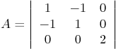 \begin{displaymath}
A =
\left\vert
\begin{array}{ccc}
1 &-1 & 0 \\
-1 & 1 & 0 \\
0 & 0 & 2
\end{array} \right\vert
\end{displaymath}
