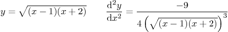 \begin{displaymath}
y=\sqrt{(x-1)(x+2)}
\qquad \frac{{\rm d}^2y}{{\rm d}x^2}
= \frac{-9}{4\left(\sqrt{(x-1)(x+2)}\right)^3}
\end{displaymath}
