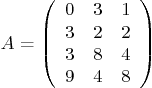 \begin{displaymath}
A =
\left(
\begin{array}{ccc}
0 & 3 & 1 \\
3 & 2 & 2 \\
3 & 8 & 4 \\
9 & 4 & 8
\end{array} \right)
\end{displaymath}