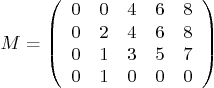 \begin{displaymath}
M = \left(
\begin{array}{ccccc}
0 & 0 & 4 & 6 & 8 \\
0 ...
...0 & 1 & 3 & 5 & 7 \\
0 & 1 & 0 & 0 & 0
\end{array} \right)
\end{displaymath}