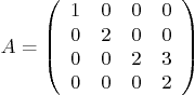 \begin{displaymath}
A =
\left(
\begin{array}{cccc}
1 & 0 & 0 & 0 \\
0 & 2 ...
... 0 \\
0 & 0 & 2 & 3 \\
0 & 0 & 0 & 2
\end{array} \right)
\end{displaymath}