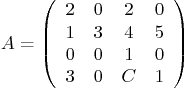\begin{displaymath}
A =
\left(
\begin{array}{cccc}
2 & 0 & 2 & 0 \\
1 & 3 ...
... 5 \\
0 & 0 & 1 & 0 \\
3 & 0 & C & 1
\end{array} \right)
\end{displaymath}