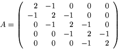 \begin{displaymath}
A =
 \left(\begin{array}
{rrrrr}
 2 & -1 & 0 & 0 & 0 \  -1 ...
 ... 0 & 0 & -1 & 2 & -1 \  0 & 0 & 0 & -1 & 2
 \end{array}\right)\end{displaymath}