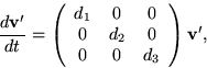 \begin{displaymath}
\frac{d{\bf v}'}{dt} =
\left(\begin{array}
{ccc}
 d_1 & 0 & 0 \  0 & d_2 & 0 \  0 & 0 & d_3
 \end{array}\right){\bf v}',\end{displaymath}