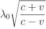 $\displaystyle \lambda_0 \sqrt{\frac{c + v}{c - v}}$