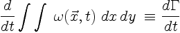 $\displaystyle \frac{d}{dt}\int\int\; \omega(\vec{x},t)
\; dx\,dy \; \equiv \frac{d \Gamma}{dt}$