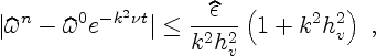 \begin{displaymath}
\vert\widehat\omega^n - \widehat\omega^0 e^{-k^2\nu t}\vert ...
...ac{\widehat\epsilon}{k^2 h_v^2} \left(1 + k^2 h_v^2\right) \ ,
\end{displaymath}