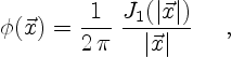 \begin{displaymath}
\phi(\vec{x}) = \frac{1}{2\,\pi} \;
\frac{J_1(\vert\vec{x}\vert)}{\vert\vec{x}\vert}
\quad \ ,
\end{displaymath}