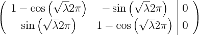 \begin{displaymath}
\left(
\begin{array}{cc\vert c}
1 - \cos\left(\sqrt{\l...
...\left(\sqrt{\lambda} 2\pi\right) & 0
\end{array}
\right)
\end{displaymath}
