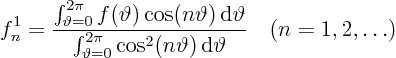 \begin{displaymath}
f^1_n = \frac
{\int_{\vartheta=0}^{2\pi}f(\vartheta)\cos...
...cos^2(n\vartheta) { \rm d}\vartheta}
\quad (n=1,2, \ldots)
\end{displaymath}