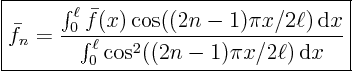 \begin{displaymath}
\fbox{$\displaystyle
\bar f_n = \frac
{\int_0^\ell \ba...
...m d}x}
{\int_0^\ell \cos^2((2n-1)\pi x/2\ell){ \rm d}x} $}
\end{displaymath}