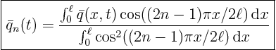 \begin{displaymath}
\fbox{$\displaystyle
\bar q_n(t) = \frac
{\int_0^\ell ...
...m d}x}
{\int_0^\ell \cos^2((2n-1)\pi x/2\ell){ \rm d}x} $}
\end{displaymath}
