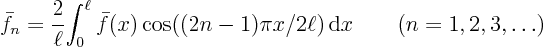 \begin{displaymath}
\bar f_n = \frac2\ell {\int_0^\ell \bar f(x)\cos((2n-1) \pi x/2\ell){ \rm d}x}
\qquad (n=1,2,3,\ldots)
\end{displaymath}