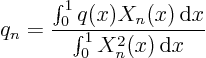 \begin{displaymath}
q_n = \frac{\int_0^1 q(x) X_n(x){ \rm d}x}{\int_0^1 X^2_n(x){ \rm d}x}
\end{displaymath}