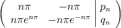 \begin{displaymath}
\left(
\begin{array}{cc\vert c}
n\pi & - n\pi & p_n \\...
...pi e^{n\pi} & - n\pi e^{-n\pi} & q_n
\end{array}
\right)
\end{displaymath}
