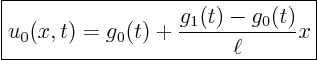 \begin{displaymath}
\fbox{$\displaystyle
u_0(x,t) = g_0(t) + \frac{g_1(t)-g_0(t)}{\ell} x $}
\end{displaymath}