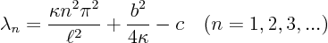 \begin{displaymath}
\lambda_n =\frac{\kappa n^2 \pi^2}{\ell^2} + \frac{b^2}{4\kappa} - c
\quad (n=1,2,3,...)
\end{displaymath}