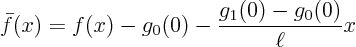 \begin{displaymath}
\bar f(x) = f(x) - g_0(0) - \frac{g_1(0)-g_0(0)}{\ell} x
\end{displaymath}