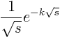 $\displaystyle \frac{1}{\sqrt{s}} e^{-k\sqrt{s}}$