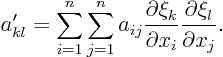 \begin{displaymath}
a'_{kl} = \sum_{i=1}^n \sum_{j=1}^n a_{ij}
\frac{\partial \xi_k}{\partial x_i} \frac{\partial \xi_l}{\partial x_j}.
\end{displaymath}