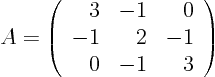 \begin{displaymath}
A =
\left(
\begin{array}{rrr}
3 & -1 & 0 \\
-1& 2 & -1 \\
0 & -1& 3
\end{array}
\right)
\end{displaymath}