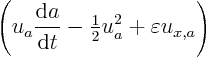 \begin{displaymath}
\left(u_a \frac{{\rm d}a}{{\rm d}t} - {\textstyle\frac{1}{2}} u_a^2 + \varepsilon u_{x,a}\right)
\end{displaymath}