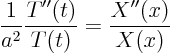 \begin{displaymath}
\frac{1}{a^2} \frac{T''(t)}{T(t)} = \frac{X''(x)}{X(x)}
\end{displaymath}
