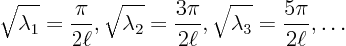 \begin{displaymath}
\sqrt{\lambda_1} = \frac{\pi}{2\ell},
\sqrt{\lambda_2} =...
...pi}{2\ell},
\sqrt{\lambda_3} = \frac{5\pi}{2\ell},
\ldots
\end{displaymath}