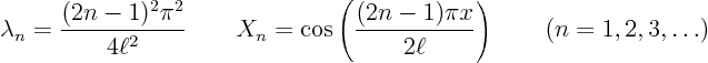 \begin{displaymath}
\lambda_n = \frac{(2n-1)^2 \pi^2}{4\ell^2}
\qquad X_n = ...
...ac{(2n-1) \pi x}{2\ell}\right)
\qquad (n = 1, 2, 3, \ldots)
\end{displaymath}