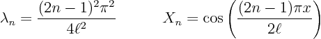 \begin{displaymath}
\lambda_n = \frac{(2n-1)^2 \pi^2}{4\ell^2}
\quad
\qquad X_n = \cos\left(\frac{(2n-1) \pi x}{2\ell}\right)
\end{displaymath}