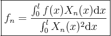 \begin{displaymath}
\fbox{$ \displaystyle
f_n = \frac{\int_0^l f(x) X_n(x)\/ {\rm d}x}{\int_0^l X_n(x)^2\/ {\rm d}x}
$}
\end{displaymath}