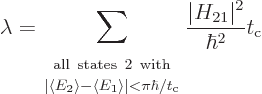 \begin{displaymath}
\lambda =
\sum_{\scriptstyle \strut {\rm all states 2 w...
..._{\rm {c}}}
\frac{\vert H_{21}\vert^2}{\hbar^2} t_{\rm {c}} %
\end{displaymath}