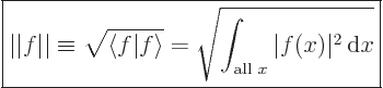 \begin{displaymath}
\fbox{$\displaystyle
\vert\vert f\vert\vert \equiv \sqrt{\...
...t_{\mbox{\scriptsize all }x} \vert f(x)\vert^2 { \rm d}x}
$}
\end{displaymath}