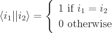 \begin{displaymath}
{\left\langle i_1\hspace{0.3pt}\right\vert}{\left\vert i_2\...
...1\mbox{ if }i_1=i_2 \ 0\mbox{ otherwise}\end{array} \right. %
\end{displaymath}