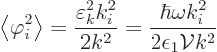 \begin{displaymath}
\left\langle{\varphi_i^2}\right\rangle = \frac{\varepsilon_...
...^2}{2 k^2} =
\frac{\hbar\omega k_i^2}{2\epsilon_1{\cal V}k^2}
\end{displaymath}