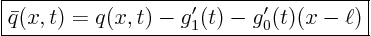 \begin{displaymath}
\fbox{$\displaystyle
\bar q(x,t) = q(x,t) - g_1'(t) - g_0'(t)(x-\ell) $}
\end{displaymath}