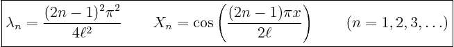 \begin{displaymath}
\fbox{$\displaystyle
\lambda_n = \frac{(2n-1)^2 \pi^2}{4...
...(2n-1) \pi x}{2\ell}\right)
\qquad (n = 1, 2, 3, \ldots) $}
\end{displaymath}